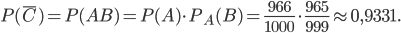P(\bar{C})=P(AB)=P(A)\cdot P_{A}(B)=\frac{966}{1000}\cdot \frac{965}{999}\approx 0,9331.