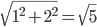 \displaystyle \sqrt{1^{2}+2^{2}}=\sqrt{5}