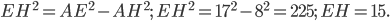 \displaystyle EH^{2}=AE^{2}-AH^{2};\; EH^{2}=17^{2}-8^{2}=225;\; EH=15.