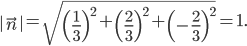 \left|\vec{n} \right|=\sqrt{\left(\frac{1}{3} \right)^{2}+\left(\frac{2}{3} \right)^{2}+\left(-\frac{2}{3} \right)^{2}}=1.