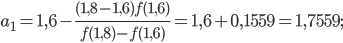 \displaystyle a_{1}=1,6-\frac{(1,8-1,6)f(1,6)}{f(1,8)-f(1,6)}=1,6+0,1559=1,7559;