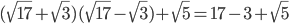 \displaystyle (\sqrt{17}+\sqrt{3})(\sqrt{17}-\sqrt{3})+\sqrt{5}=17-3+\sqrt{5}