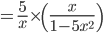  \displaystyle =\frac{5}{x}\times \left ( \frac{x}{1-5x^{2}} \right )\;