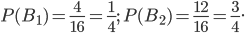 P(B_{1})=\frac{4}{16}=\frac{1}{4};\; P(B_{2})=\frac{12}{16}=\frac{3}{4}.