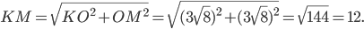\displaystyle KM=\sqrt{KO^{2}+OM^{2}}=\sqrt{(3\sqrt{8})^{2}+(3\sqrt{8})^{2}}=\sqrt{144}=12.