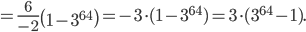 =\frac{6}{-2}\left ( 1-3^{64} \right )=-3\cdot (1-3^{64})=3\cdot (3^{64}-1).