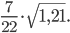\displaystyle \frac{7}{22}\cdot \sqrt{1,21}.