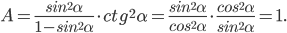 A=\frac{sin^{2}\alpha }{1-sin^{2}\alpha }\cdot ctg^{2}\alpha =\frac{sin^{2}\alpha}{cos^{2}\alpha }\cdot \frac{cos^{2}\alpha }{sin^{2}\alpha}=1.
