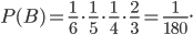 P(B)=\frac{1}{6}\cdot \frac{1}{5}\cdot \frac{1}{4}\cdot \frac{2}{3}=\frac{1}{180}.