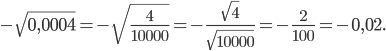 \displaystyle -\sqrt{0,0004}=-\sqrt{\frac{4}{10000}}=-\frac{\sqrt{4}}{\sqrt{10000}}=-\frac{2}{100}=-0,02.
