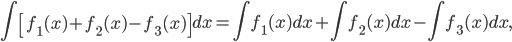 \displaystyle \int \left [ f_{1}(x)+f_{2}(x)-f_{3}(x) \right ]dx=\int f_{1}(x)dx+\int f_{2}(x)dx-\int f_{3}(x)dx,