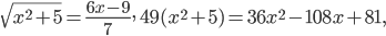 \sqrt{x^{2}+5}=\frac{6x-9}{7},\; 49(x^{2}+5)=36x^{2}-108x+81,