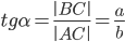 tg\alpha =\frac{\left | BC \right |}{\left | AC \right |}=\frac{a}{b}