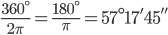 \frac{360^{\circ}}{2\pi }=\frac{180^{\circ}}{\pi }=57^{\circ}{17}'{45}''