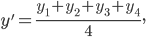  \large y'=\frac{y_{1}+y_{2}+y_{3}+y_{4}}{4},