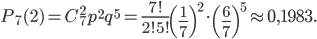 P_{7}(2)=C_{7}^{2}p^{2}q^{5}=\frac{7!}{2!5!}\left(\frac{1}{7} \right)^{2} \cdot \left(\frac{6}{7} \right)^{5}\approx 0,1983.