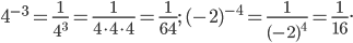 \displaystyle 4^{-3}=\frac{1}{4^{3}}=\frac{1}{4\cdot 4\cdot 4}=\frac{1}{64};\; (-2)^{-4}=\frac{1}{(-2)^{4}}=\frac{1}{16}.
