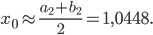 \displaystyle x_{0}\approx \frac{a_{2}+b_{2}}{2}=1,0448.