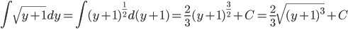 \displaystyle \int \sqrt{y+1}dy=\int (y+1)^{\frac{1}{2}}d(y+1)=\frac{2}{3}(y+1)^{\frac{3}{2}}+C=\frac{2}{3}\sqrt{(y+1)^{3}}+C