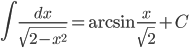 \displaystyle \int \frac{dx}{\sqrt{2-x^{2}}}=\arcsin \frac{x}{\sqrt{2}}+C