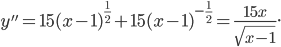  \displaystyle y''=15(x-1)^{\frac{1}{2}}+15(x-1)^{-\frac{1}{2}}=\frac{15x}{\sqrt{x-1}}.
