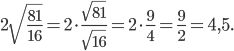 \displaystyle 2\sqrt{\frac{81}{16}}=2\cdot \frac{\sqrt{81}}{\sqrt{16}}=2\cdot \frac{9}{4}=\frac{9}{2}=4,5.
