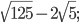 \displaystyle \sqrt{125}-2\sqrt{5};