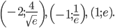 \displaystyle \left ( -2;\frac{4}{\sqrt{e}} \right ),\: \left ( -1;\frac{1}{e} \right ),\: (1;e).