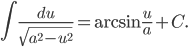 \displaystyle \int \frac{du}{\sqrt{a^{2}-u^{2}}}=\textrm{arcsin}\, \frac{u}{a}+C.