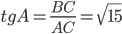 \displaystyle tg A=\frac{BC}{AC}=\sqrt{15}