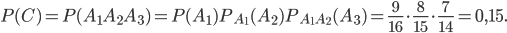 P(C)=P(A_{1}A_{2}A_{3})=P(A_{1})P_{A_{1}}(A_{2})P_{A_{1}A_{2}}(A_{3})=\frac{9}{16}\cdot \frac{8}{15}\cdot \frac{7}{14}=0,15.