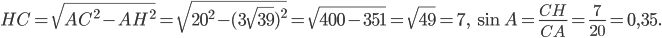 \displaystyle HC=\sqrt{AC^{2}-AH^{2}}=\sqrt{20^{2}-(3\sqrt{39})^{2}}=\sqrt{400-351}=\sqrt{49}=7,\; \sin A=\frac{CH}{CA}=\frac{7}{20}=0,35.
