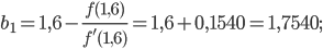 \displaystyle b_{1}=1,6-\frac{f(1,6)}{f'(1,6)}=1,6+0,1540=1,7540;