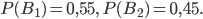 P(B_{1})=0,55,\: P(B_{2})=0,45.