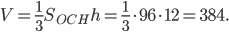 \displaystyle V=\frac{1}{3}S_{OCH}h=\frac{1}{3}\cdot 96\cdot 12=384.