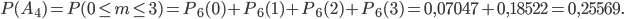 P(A_{4})=P(0\leq m\leq 3)=P_{6}(0)+P_{6}(1)+P_{6}(2)+P_{6}(3)= 0,07047+0,18522=0,25569.