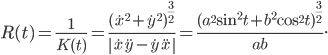 \displaystyle R(t)=\frac{1}{K(t)}=\frac{(\dot{x}^{2}+\dot{y}^{2})^{\frac{3}{2}}}{\left | \dot{x}\ddot{y}-\dot{y}\ddot{x}\right |}=\frac{(a^{2}\sin ^{2}t+b^{2}\cos ^{2}t)^{\frac{3}{2}}}{ab}.
