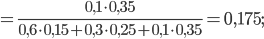 =\frac{0,1\cdot 0,35}{0,6\cdot 0,15+0,3\cdot 0,25+0,1\cdot 0,35}=0,175;