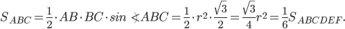 \displaystyle S_{ABC}=\frac{1}{2}\cdot AB\cdot BC\cdot sin\angle ABC=\frac{1}{2}\cdot r^{2}\cdot \frac{\sqrt{3}}{2}=\frac{\sqrt{3}}{4}r^{2}=\frac{1}{6}S_{ABCDEF}.