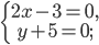 \left\{\begin{matrix} 2x-3=0,\\ y+5=0; \end{matrix}\right.