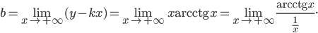  \displaystyle b=\underset{x \to + \infty }{\lim }(y-kx)=\underset{x \to + \infty }{\lim }x\textrm{arcctg}\, x=\underset{x \to + \infty }{\lim }\frac{\textrm{arcctg}\, x}{\frac{1}{x}}.