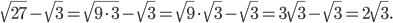 \displaystyle \sqrt{27}-\sqrt{3}=\sqrt{9\cdot 3}-\sqrt{3}=\sqrt{9}\cdot \sqrt{3}-\sqrt{3}=3\sqrt{3}-\sqrt{3}=2\sqrt{3}.