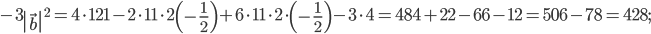 -3\left|\vec{b} \right|^{2}=4\cdot 121-2\cdot 11\cdot 2\left(-\frac{1}{2} \right)+6\cdot 11\cdot 2\cdot \left(-\frac{1}{2} \right)-3\cdot 4=484+22-66-12=506-78=428;
