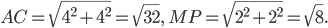 \displaystyle AC=\sqrt{4^{2}+4^{2}}=\sqrt{32},\; MP=\sqrt{2^{2}+2^{2}}=\sqrt{8}.