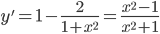 \displaystyle y'=1-\frac{2}{1+x^{2}}=\frac{x^{2}-1}{x^{2}+1}
