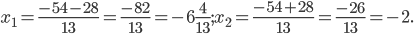 x_{1}=\frac{-54-28}{13}=\frac{-82}{13}=-6\frac{4}{13}; x_{2}=\frac{-54+28}{13}=\frac{-26}{13}=-2.