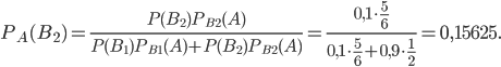 P_{A}(B_{2})=\frac{P(B_{2})P_{B_{2}}(A)}{P(B_{1})P_{B_{1}}(A)+P(B_{2})P_{B_{2}}(A)}=\frac{0,1\cdot \frac{5}{6}}{0,1\cdot \frac{5}{6}+0,9\cdot \frac{1}{2}}=0,15625.