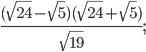 \displaystyle \frac{(\sqrt{24}-\sqrt{5})(\sqrt{24}+\sqrt{5})}{\sqrt{19}};