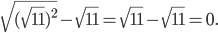 \displaystyle \sqrt{(\sqrt{11})^{2}}-\sqrt{11}=\sqrt{11}-\sqrt{11}=0.