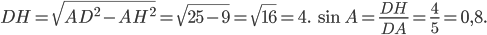 \displaystyle DH=\sqrt{AD^{2}-AH^{2}}=\sqrt{25-9}=\sqrt{16}=4.\; \sin A=\frac{DH}{DA}=\frac{4}{5}=0,8.